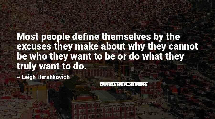 Leigh Hershkovich quotes: Most people define themselves by the excuses they make about why they cannot be who they want to be or do what they truly want to do.