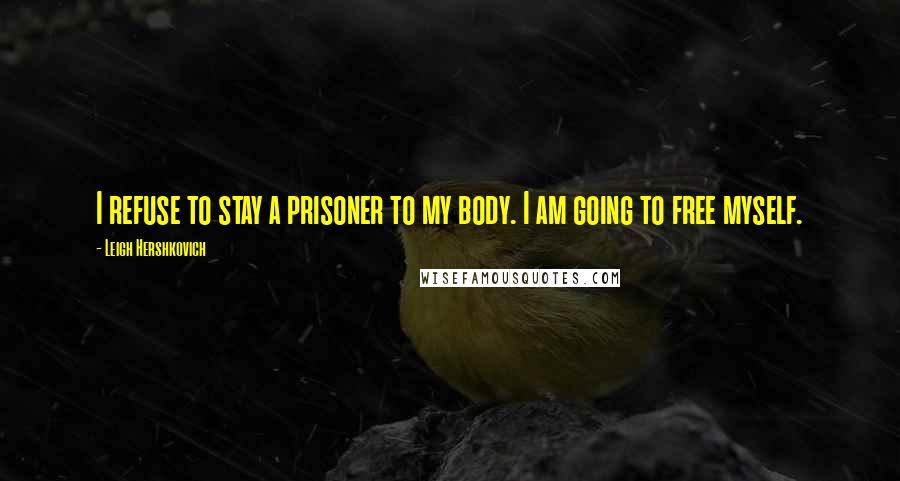 Leigh Hershkovich quotes: I refuse to stay a prisoner to my body. I am going to free myself.