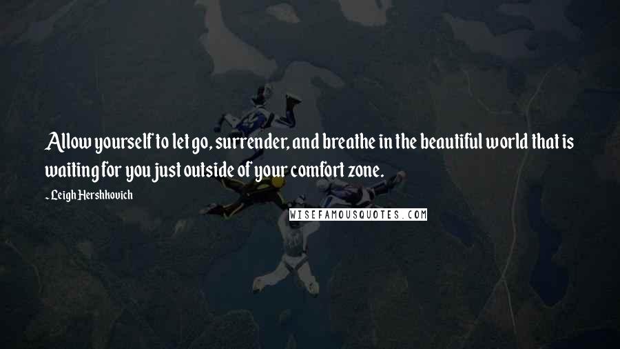 Leigh Hershkovich quotes: Allow yourself to let go, surrender, and breathe in the beautiful world that is waiting for you just outside of your comfort zone.