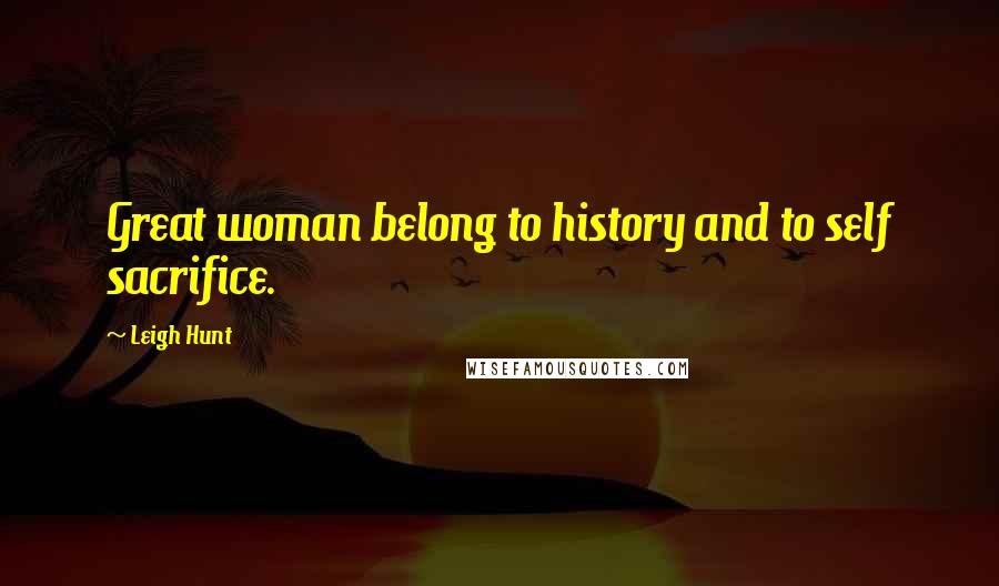 Leigh Hunt quotes: Great woman belong to history and to self sacrifice.