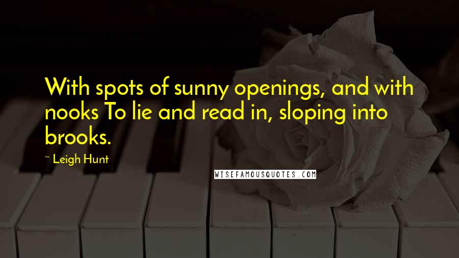 Leigh Hunt quotes: With spots of sunny openings, and with nooks To lie and read in, sloping into brooks.