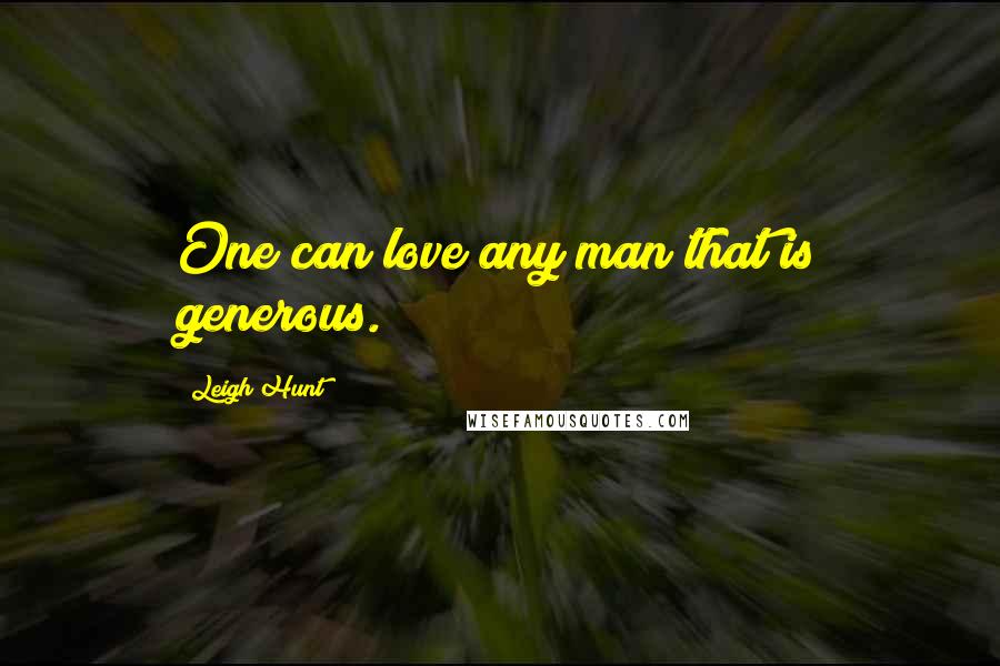 Leigh Hunt quotes: One can love any man that is generous.