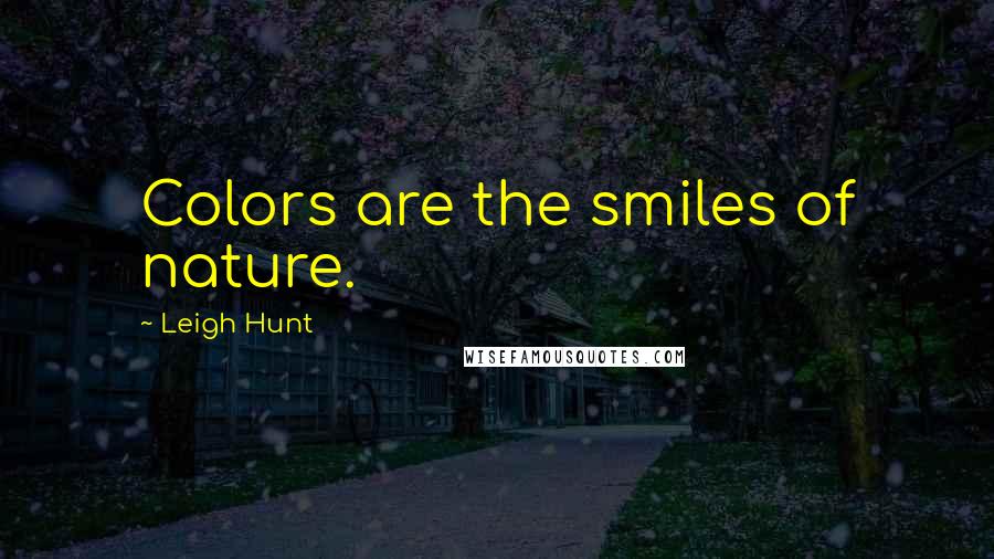 Leigh Hunt quotes: Colors are the smiles of nature.