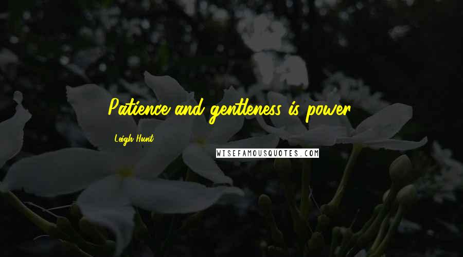 Leigh Hunt quotes: Patience and gentleness is power.