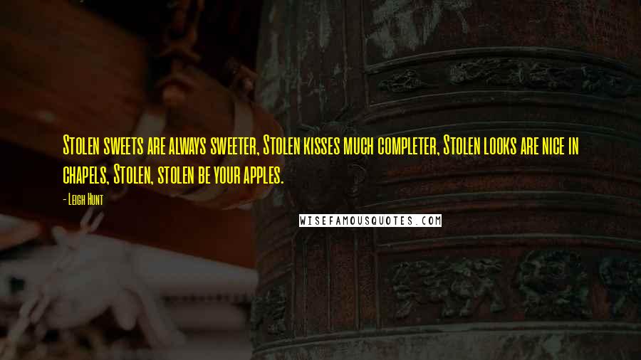 Leigh Hunt quotes: Stolen sweets are always sweeter, Stolen kisses much completer, Stolen looks are nice in chapels, Stolen, stolen be your apples.