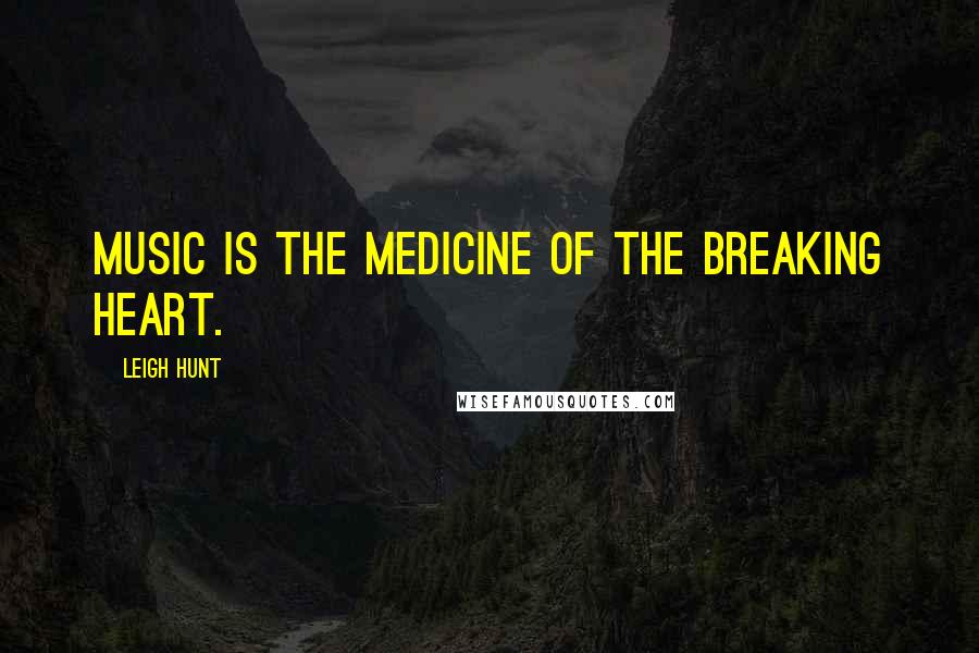 Leigh Hunt quotes: Music is the medicine of the breaking heart.