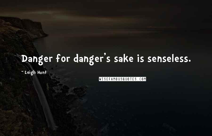 Leigh Hunt quotes: Danger for danger's sake is senseless.