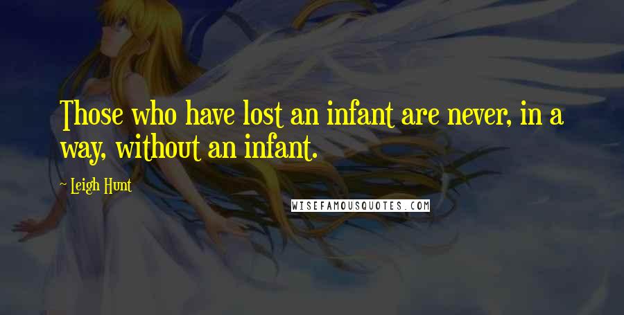 Leigh Hunt quotes: Those who have lost an infant are never, in a way, without an infant.
