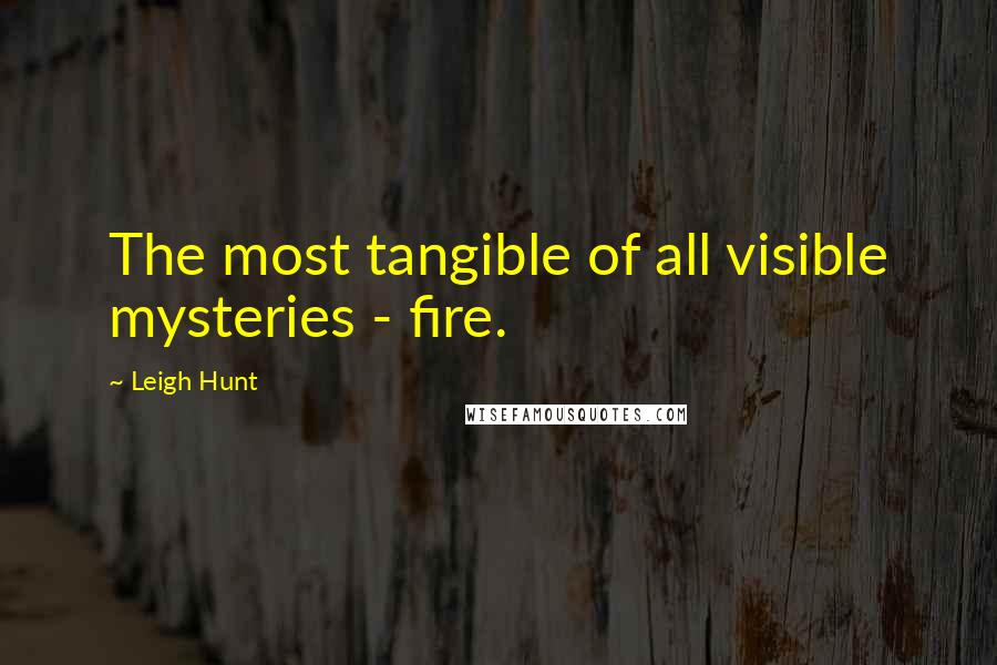 Leigh Hunt quotes: The most tangible of all visible mysteries - fire.