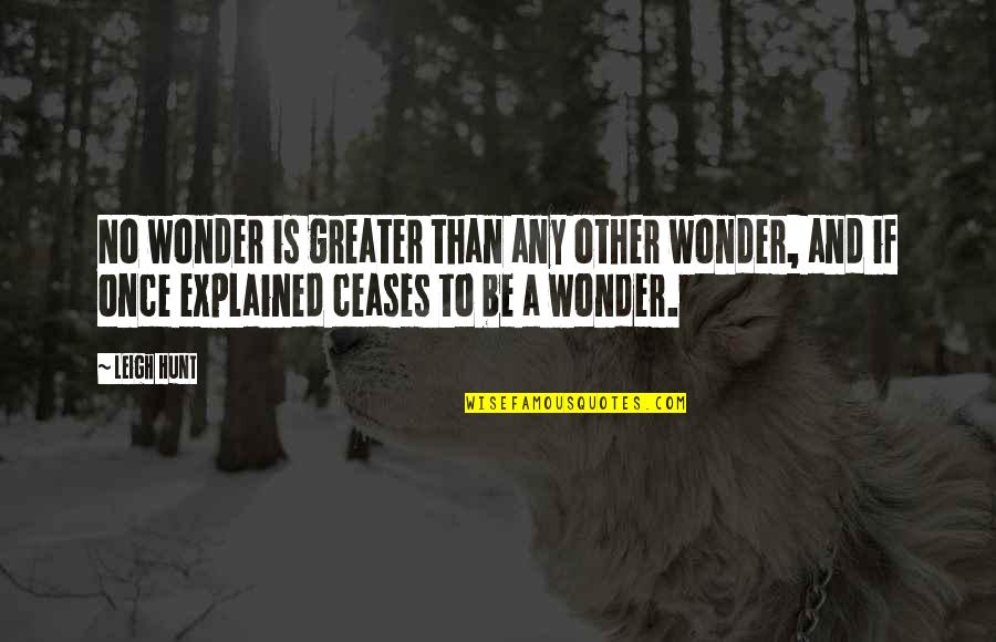 Leigh Hunt Quotes By Leigh Hunt: No wonder is greater than any other wonder,