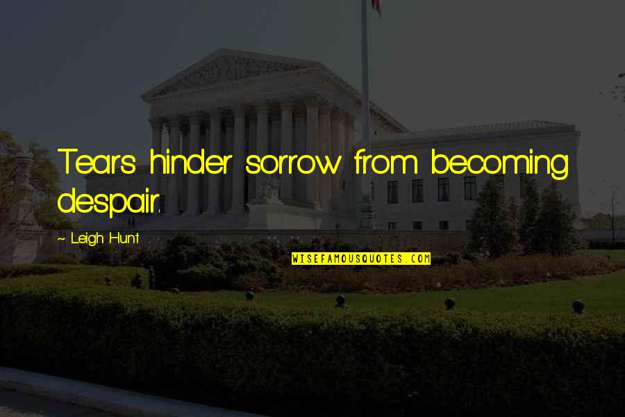 Leigh Hunt Quotes By Leigh Hunt: Tears hinder sorrow from becoming despair.
