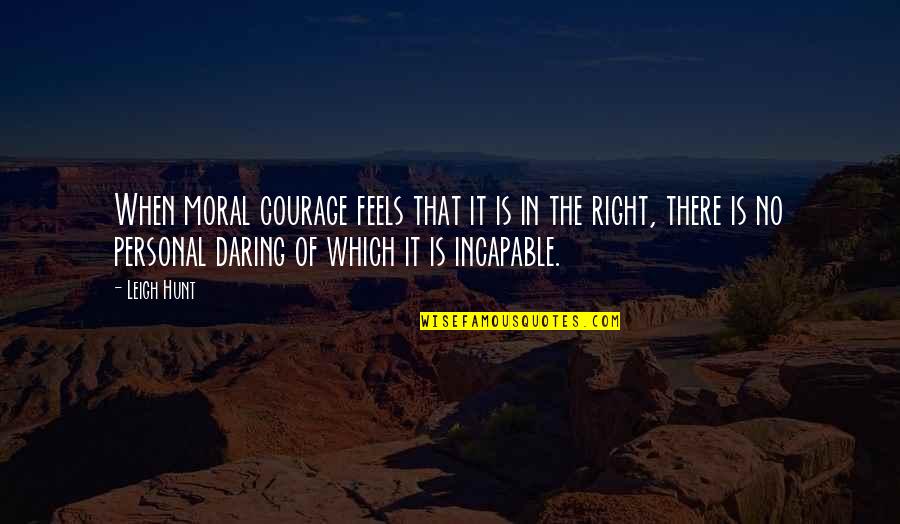 Leigh Hunt Quotes By Leigh Hunt: When moral courage feels that it is in