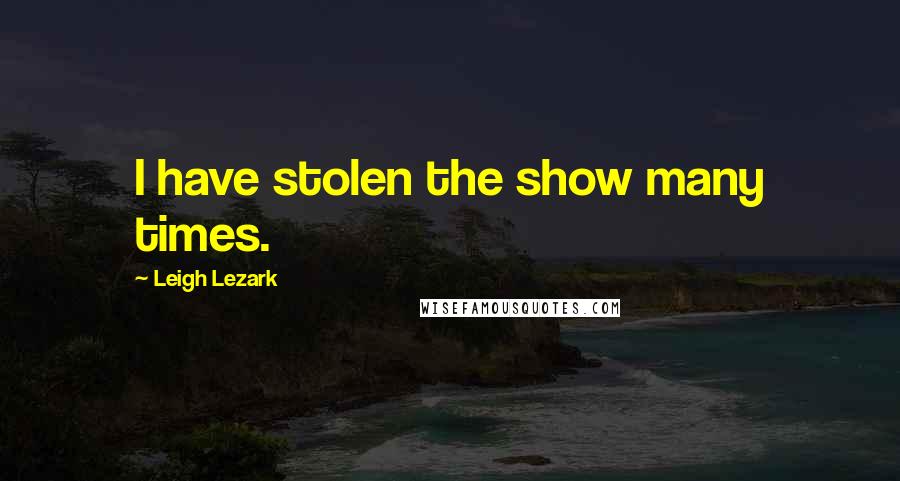 Leigh Lezark quotes: I have stolen the show many times.