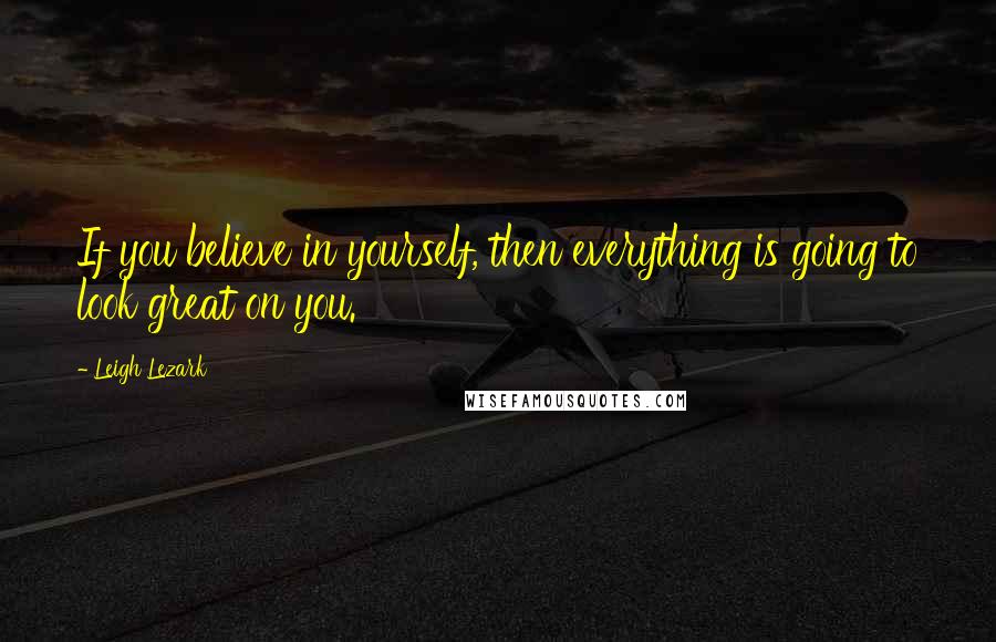 Leigh Lezark quotes: If you believe in yourself, then everything is going to look great on you.