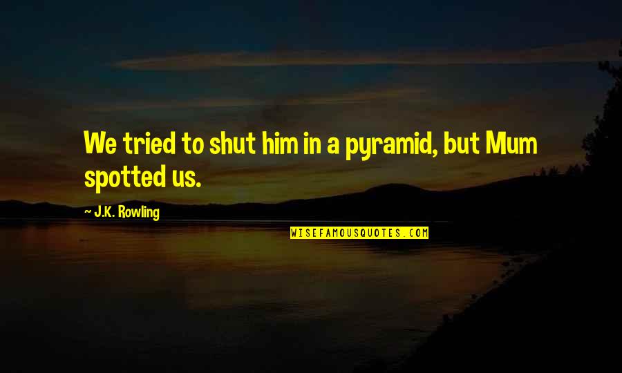 Leigh Mccloskey Quotes By J.K. Rowling: We tried to shut him in a pyramid, Leigh Mccloskey Quotes By J.K. Rowling: We tried to shut him in a pyramid,