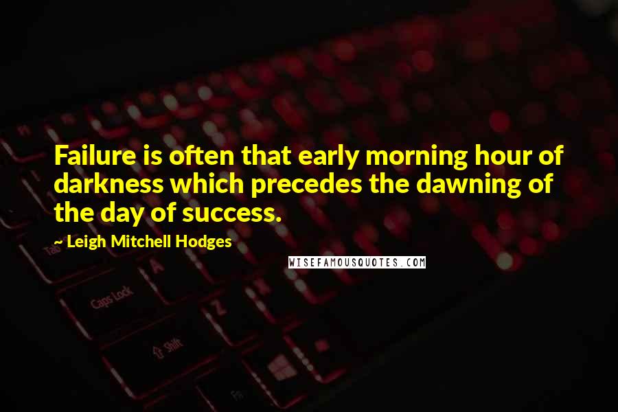 Leigh Mitchell Hodges quotes: Failure is often that early morning hour of darkness which precedes the dawning of the day of success.