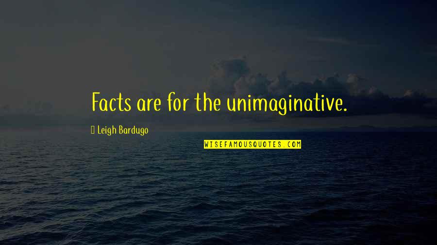 Leigh Quotes By Leigh Bardugo: Facts are for the unimaginative.