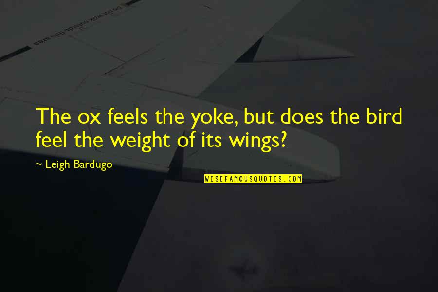 Leigh Quotes By Leigh Bardugo: The ox feels the yoke, but does the