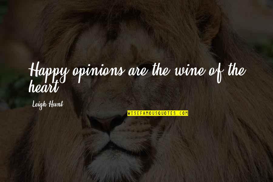 Leigh Quotes By Leigh Hunt: Happy opinions are the wine of the heart.