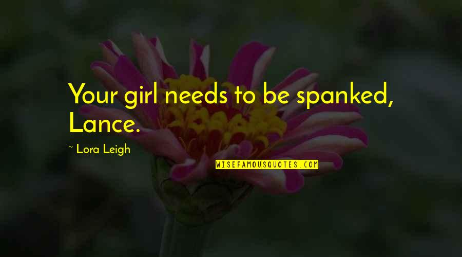 Leigh Quotes By Lora Leigh: Your girl needs to be spanked, Lance.