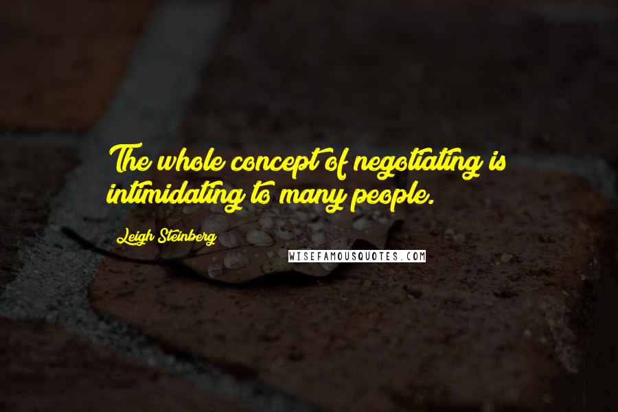 Leigh Steinberg quotes: The whole concept of negotiating is intimidating to many people.