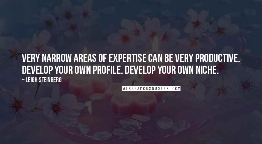 Leigh Steinberg quotes: Very narrow areas of expertise can be very productive. Develop your own profile. Develop your own niche.