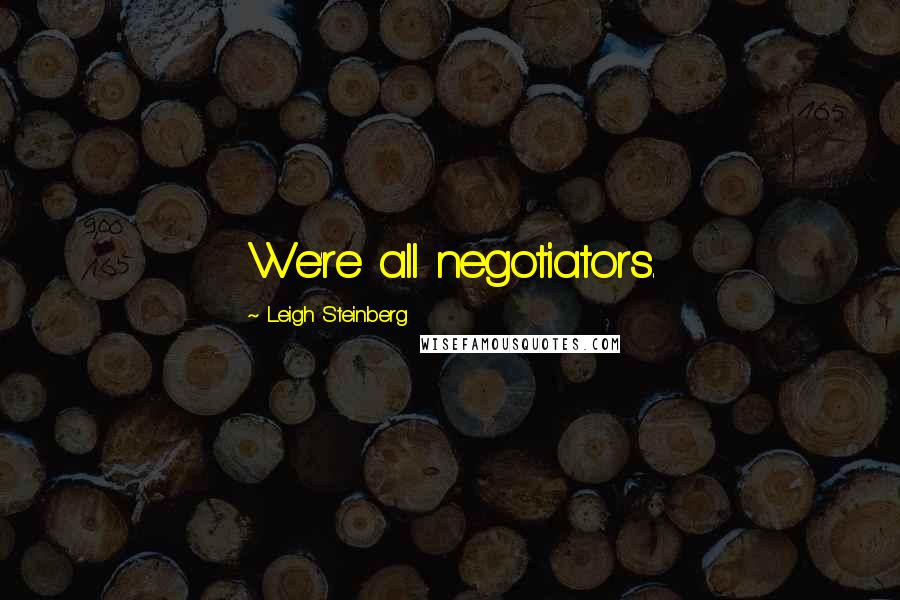 Leigh Steinberg quotes: We're all negotiators.