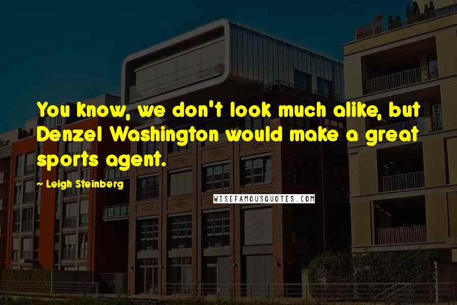 Leigh Steinberg quotes: You know, we don't look much alike, but Denzel Washington would make a great sports agent.