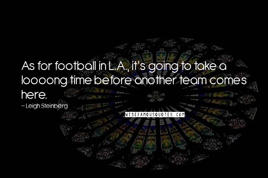 Leigh Steinberg quotes: As for football in L.A., it's going to take a loooong time before another team comes here.