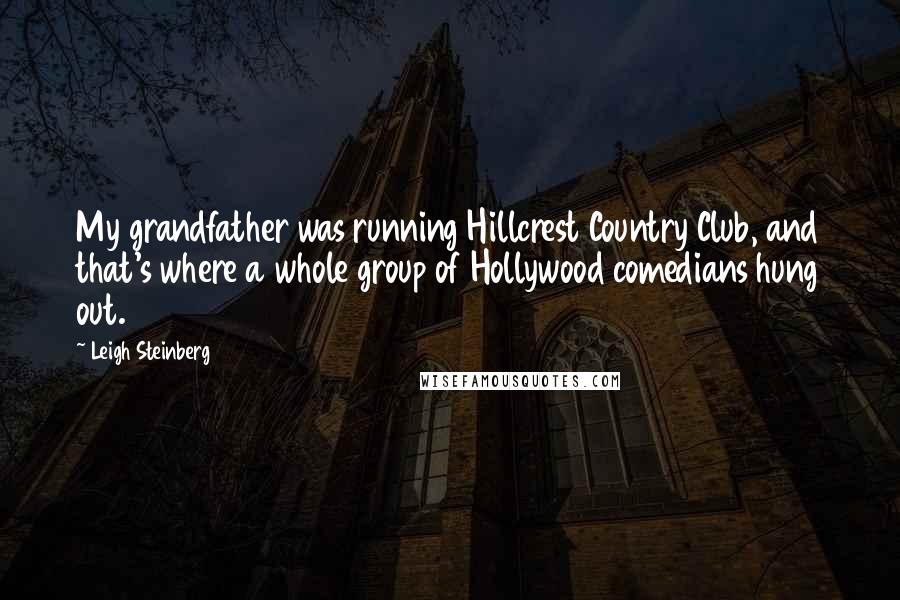 Leigh Steinberg quotes: My grandfather was running Hillcrest Country Club, and that's where a whole group of Hollywood comedians hung out.