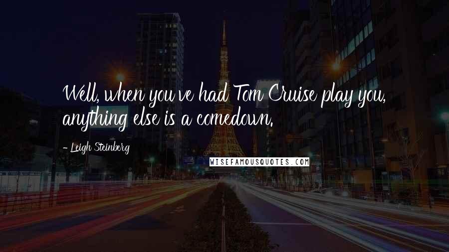 Leigh Steinberg quotes: Well, when you've had Tom Cruise play you, anything else is a comedown.