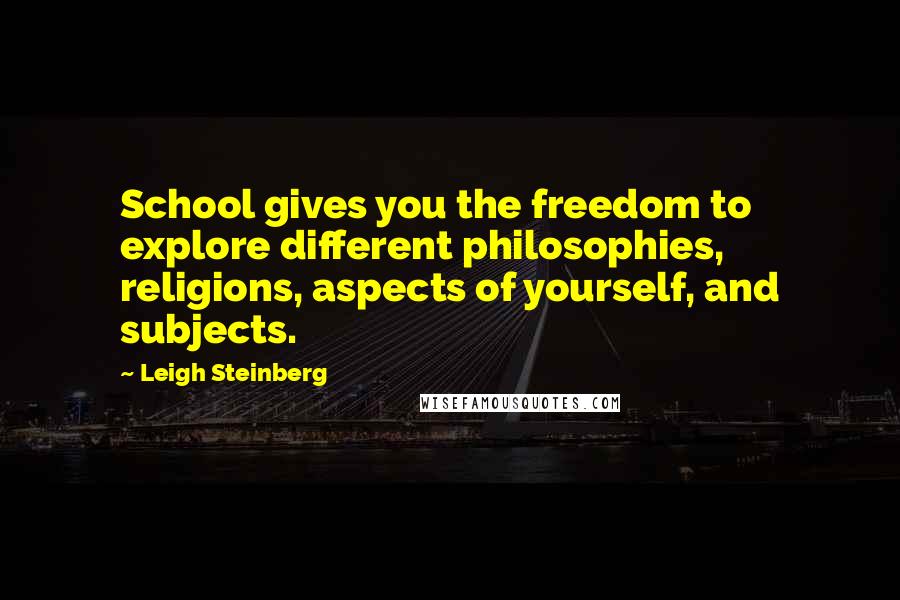 Leigh Steinberg quotes: School gives you the freedom to explore different philosophies, religions, aspects of yourself, and subjects.