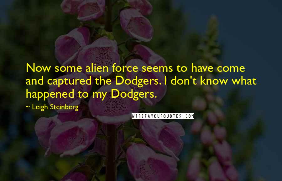 Leigh Steinberg quotes: Now some alien force seems to have come and captured the Dodgers. I don't know what happened to my Dodgers.