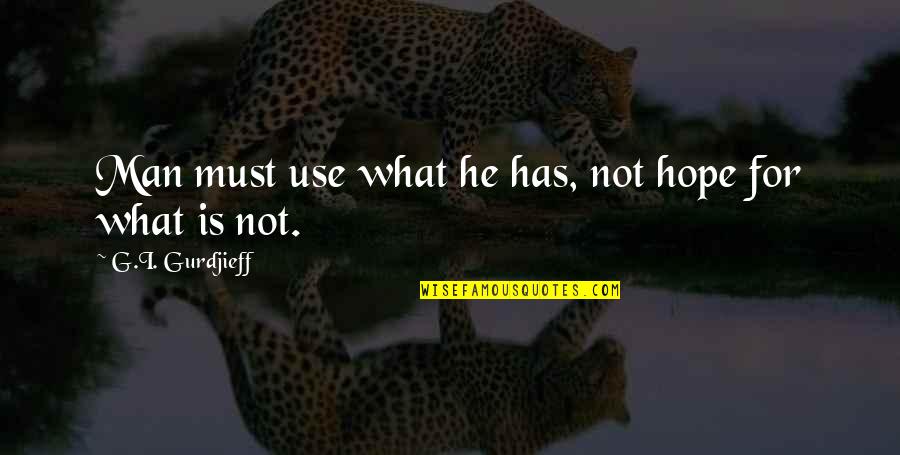 Leigha Genduso Quotes By G.I. Gurdjieff: Man must use what he has, not hope Leigha Genduso Quotes By G.I. Gurdjieff: Man must use what he has, not hope