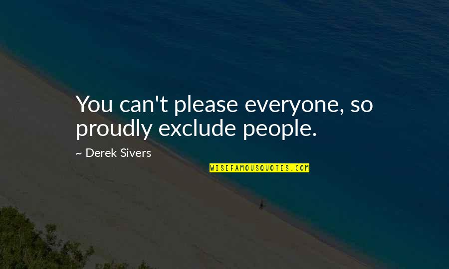 Leighana True Quotes By Derek Sivers: You can't please everyone, so proudly exclude people. Leighana True Quotes By Derek Sivers: You can't please everyone, so proudly exclude people.