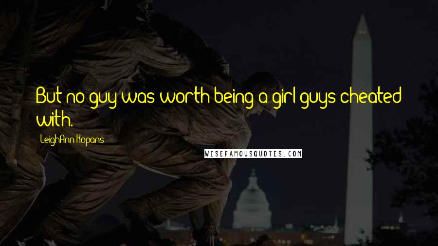 LeighAnn Kopans quotes: But no guy was worth being a girl guys cheated with.