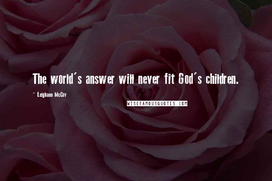 Leighann McCoy quotes: The world's answer will never fit God's children.