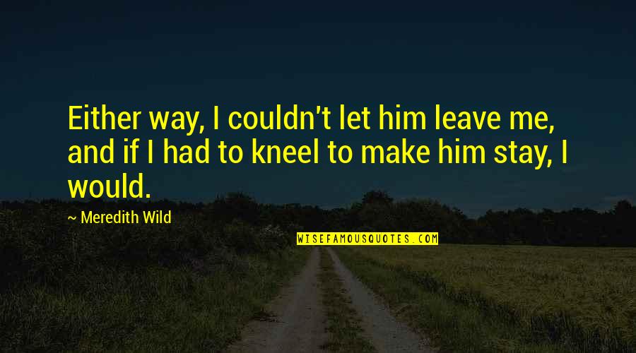 Leighanna Light Quotes By Meredith Wild: Either way, I couldn't let him leave me,