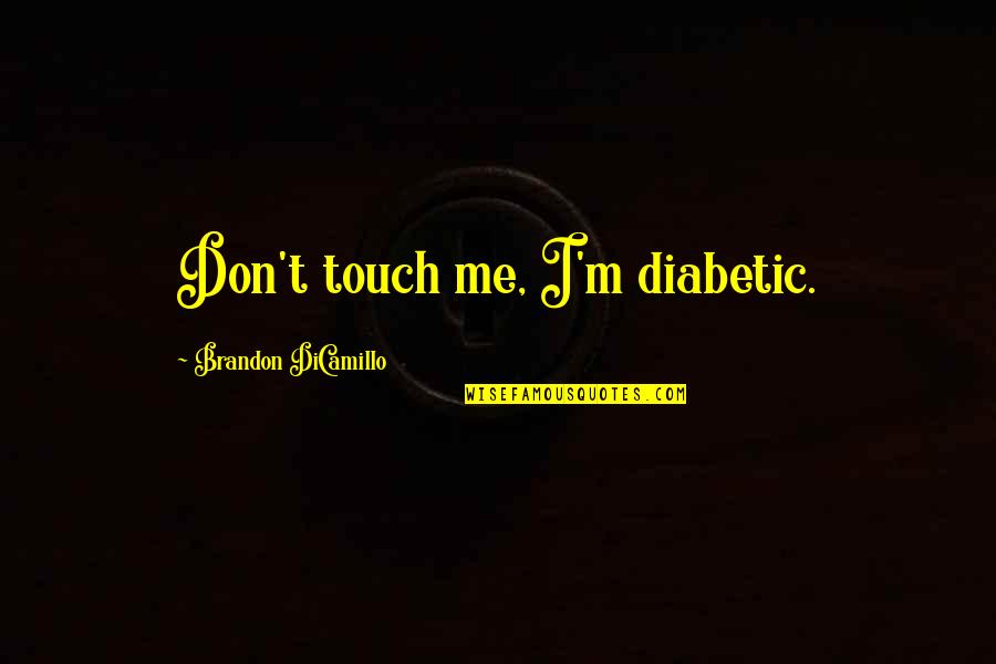 Leighanne Tibbs Quotes By Brandon DiCamillo: Don't touch me, I'm diabetic. Leighanne Tibbs Quotes By Brandon DiCamillo: Don't touch me, I'm diabetic.