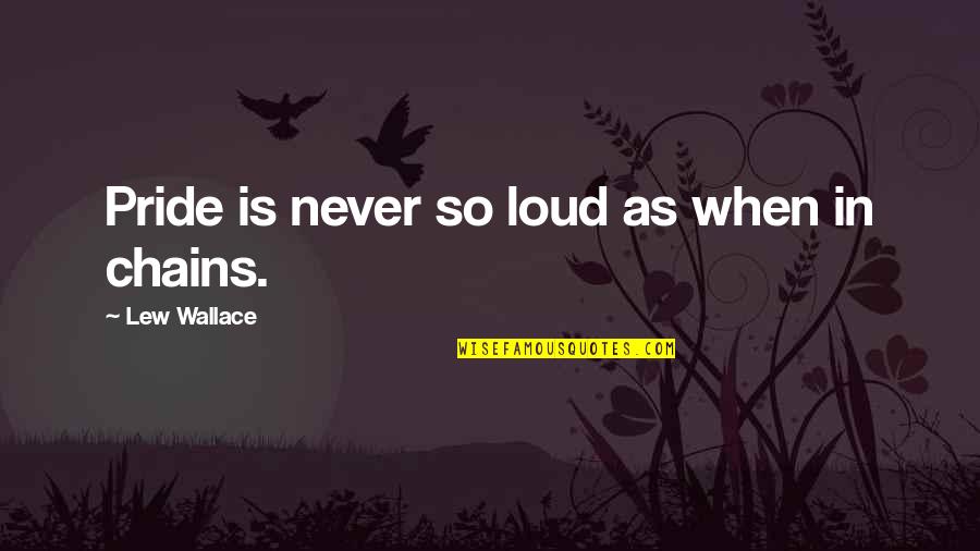 Leighanne Tibbs Quotes By Lew Wallace: Pride is never so loud as when in Leighanne Tibbs Quotes By Lew Wallace: Pride is never so loud as when in