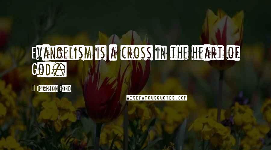 Leighton Ford quotes: Evangelism is a cross in the heart of God.