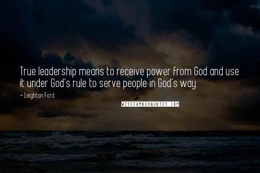 Leighton Ford quotes: True leadership means to receive power from God and use it under God's rule to serve people in God's way.