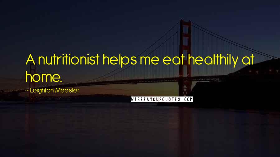 Leighton Meester quotes: A nutritionist helps me eat healthily at home.