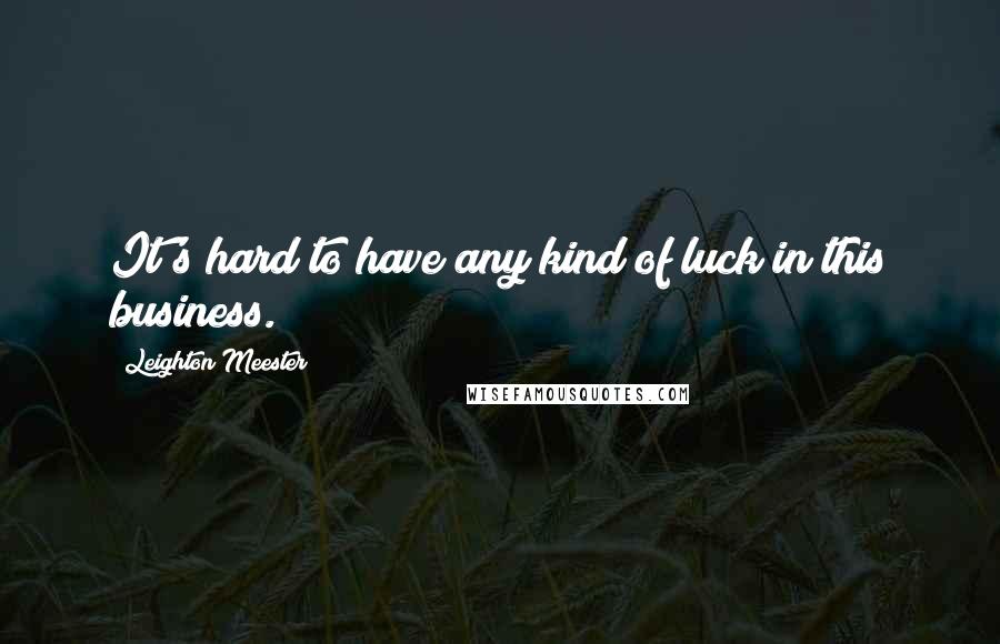 Leighton Meester quotes: It's hard to have any kind of luck in this business.