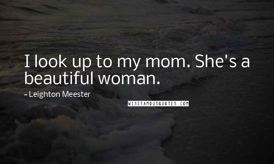 Leighton Meester quotes: I look up to my mom. She's a beautiful woman.