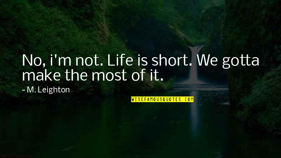 Leighton Quotes By M. Leighton: No, i'm not. Life is short. We gotta