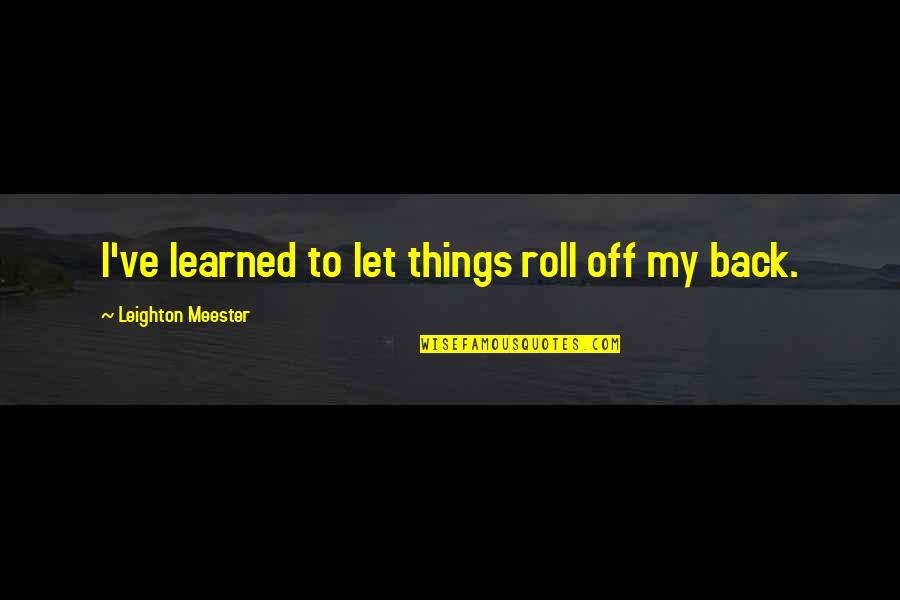 Leighton's Quotes By Leighton Meester: I've learned to let things roll off my Leighton's Quotes By Leighton Meester: I've learned to let things roll off my