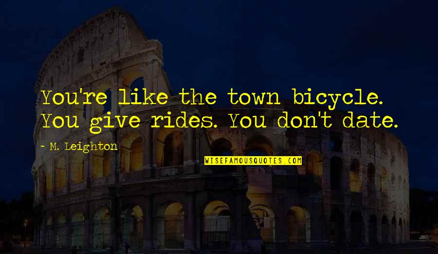 Leighton's Quotes By M. Leighton: You're like the town bicycle. You give rides.