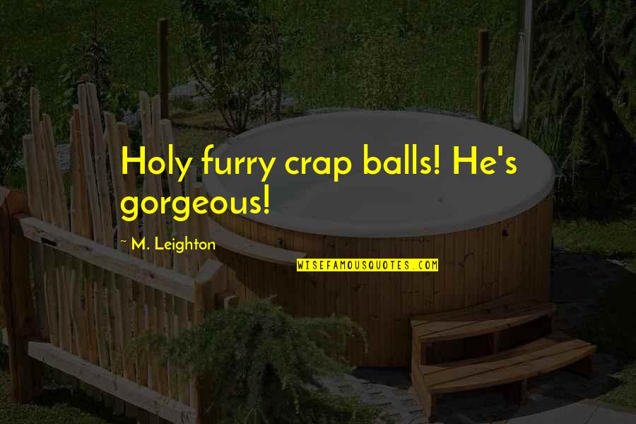 Leighton's Quotes By M. Leighton: Holy furry crap balls! He's gorgeous!