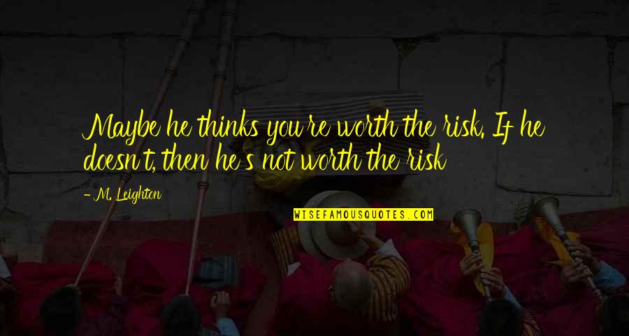 Leighton's Quotes By M. Leighton: Maybe he thinks you're worth the risk. If